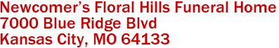 Newcomer's Floral Hills Funeral Home  
7000 Blue Ridge Blvd
 Kansas City, MO 64133 
