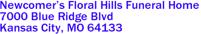Newcomer's Floral Hills Funeral Home  
7000 Blue Ridge Blvd
 Kansas City, MO 64133 
