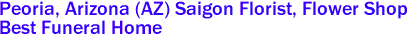  Peoria, Arizona (AZ) Saigon Florist, Flower Shop 
Best Funeral Home