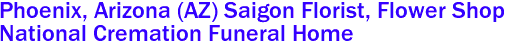 Phoenix, Arizona (AZ) Saigon Florist, Flower Shop 
National Cremation Funeral Home