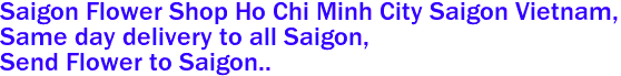 Saigon Flower Shop Ho Chi Minh City Saigon Vietnam,
 Same day delivery to all Saigon, 
Send Flower to Saigon.. 