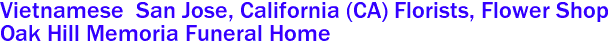  Vietnamese  San Jose, California (CA) Florists, Flower Shop
Oak Hill Memoria Funeral Home