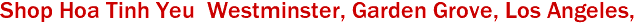 Shop Hoa Tinh Yeu  Westminster, Garden Grove, Los Angeles, 