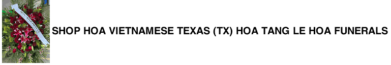 Shop Hoa Vietnamese Texas (TX) Hoa Tang le Hoa Funerals 