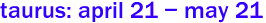 taurus: april 21 - may 21