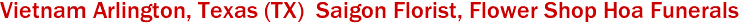 Vietnam Arlington, Texas (TX)  Saigon Florist, Flower Shop Hoa Funerals