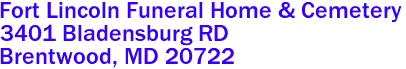 Fort Lincoln Funeral Home & Cemetery  

3401 Bladensburg RD
 Brentwood, MD 20722
