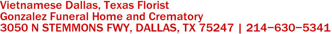 Vietnamese Dallas, Texas Florist
Gonzalez Funeral Home and Crematory
3050 N STEMMONS FWY, DALLAS, TX 75247 | 214-630-5341