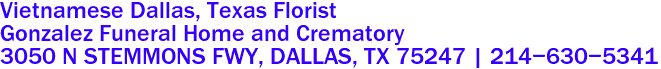 Vietnamese Dallas, Texas Florist
Gonzalez Funeral Home and Crematory
3050 N STEMMONS FWY, DALLAS, TX 75247 | 214-630-5341