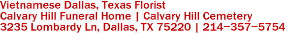 Vietnamese Dallas, Texas Florist
Calvary Hill Funeral Home | Calvary Hill Cemetery
3235 Lombardy Ln, Dallas, TX 75220 | 214-357-5754