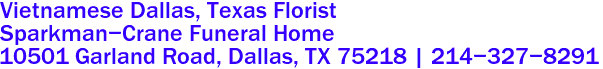 Vietnamese Dallas, Texas Florist
Sparkman-Crane Funeral Home
10501 Garland Road, Dallas, TX 75218 | 214-327-8291