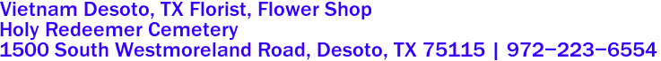 Vietnam Desoto, TX Florist, Flower Shop
Holy Redeemer Cemetery
1500 South Westmoreland Road, Desoto, TX 75115 | 972-223-6554
