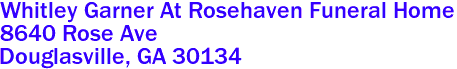 Whitley Garner At Rosehaven Funeral Home  

8640 Rose Ave
 Douglasville, GA 30134 
