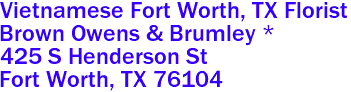Vietnamese Fort Worth, TX Florist
Brown Owens & Brumley *
425 S Henderson St 
 Fort Worth, TX 76104