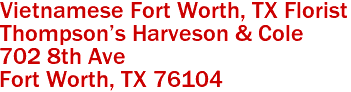 Vietnamese Fort Worth, TX Florist
Thompson's Harveson & Cole  
702 8th Ave
 Fort Worth, TX 76104