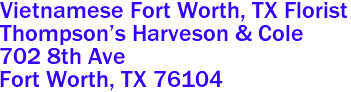 Vietnamese Fort Worth, TX Florist
Thompson's Harveson & Cole  
702 8th Ave
 Fort Worth, TX 76104