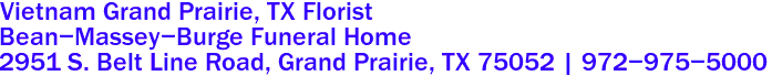Vietnam Grand Prairie, TX Florist
Bean-Massey-Burge Funeral Home
2951 S. Belt Line Road, Grand Prairie, TX 75052 | 972-975-5000 