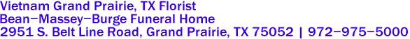 Vietnam Grand Prairie, TX Florist
Bean-Massey-Burge Funeral Home
2951 S. Belt Line Road, Grand Prairie, TX 75052 | 972-975-5000 