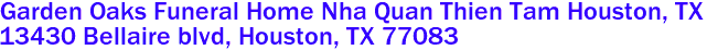 Garden Oaks Funeral Home Nha Quan Thien Tam Houston, TX
13430 Bellaire blvd, Houston, TX 77083