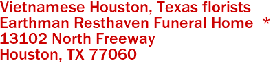 Vietnamese Houston, Texas florists 
Earthman Resthaven Funeral Home  *
13102 North Freeway
 Houston, TX 77060 
