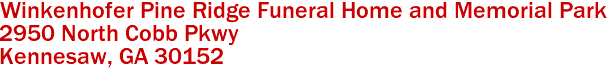 Winkenhofer Pine Ridge Funeral Home and Memorial Park  

2950 North Cobb Pkwy
 Kennesaw, GA 30152 
