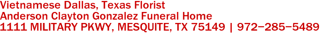 Vietnamese Dallas, Texas Florist
Anderson Clayton Gonzalez Funeral Home
1111 MILITARY PKWY, MESQUITE, TX 75149 | 972-285-5489