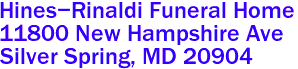 Hines-Rinaldi Funeral Home  

11800 New Hampshire Ave
 Silver Spring, MD 20904 

