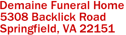 Demaine Funeral Home  

5308 Backlick Road
 Springfield, VA 22151 
