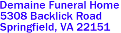Demaine Funeral Home  

5308 Backlick Road
 Springfield, VA 22151 
