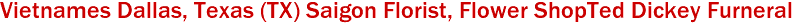 Vietnames Dallas, Texas (TX) Saigon Florist, Flower ShopTed Dickey Furneral