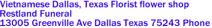 Vietnamese Dallas, Texas Florist flower shop

Restland Funeral 
 13005 Greenville Ave Dallas Texas 75243 Phone 