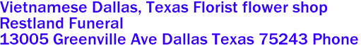 Vietnamese Dallas, Texas Florist flower shop

Restland Funeral 
 13005 Greenville Ave Dallas Texas 75243 Phone 