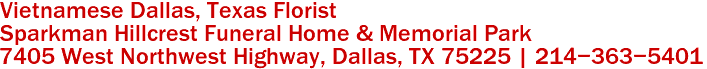 Vietnamese Dallas, Texas Florist
Sparkman Hillcrest Funeral Home & Memorial Park
7405 West Northwest Highway, Dallas, TX 75225 | 214-363-5401