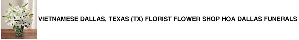 Vietnamese Dallas, Texas (TX) Florist Flower Shop Hoa Dallas Funerals