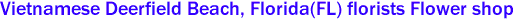 Vietnamese Deerfield Beach, Florida(FL) florists Flower shop