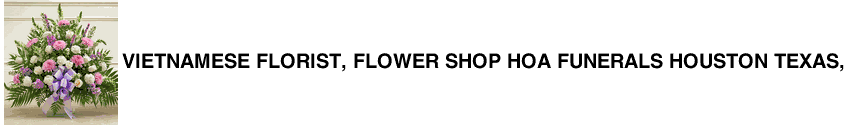 Vietnamese Florist, Flower Shop Hoa Funerals Houston Texas,