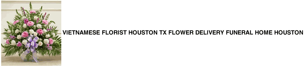 Vietnamese Florist Houston TX Flower Delivery Funeral Home Houston