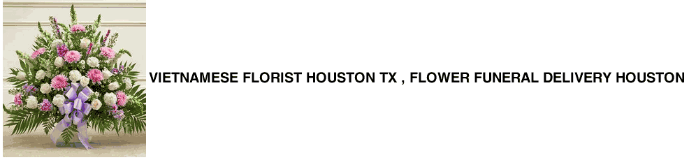 Vietnamese Florist Houston TX , Flower Funeral Delivery Houston 