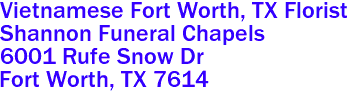 Vietnamese Fort Worth, TX Florist
Shannon Funeral Chapels  
6001 Rufe Snow Dr
 Fort Worth, TX 7614

