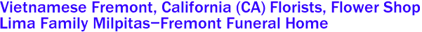  Vietnamese Fremont, California (CA) Florists, Flower Shop
Lima Family Milpitas-Fremont Funeral Home
