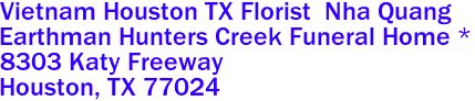 Vietnam Houston TX Florist  Nha Quang
Earthman Hunters Creek Funeral Home *
8303 Katy Freeway
 Houston, TX 77024