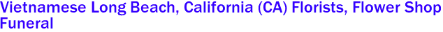  Vietnamese Long Beach, California (CA) Florists, Flower Shop
 Funeral