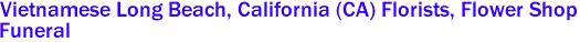  Vietnamese Long Beach, California (CA) Florists, Flower Shop
 Funeral