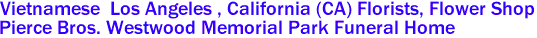 Vietnamese  Los Angeles , California (CA) Florists, Flower Shop 
 Pierce Bros. Westwood Memorial Park Funeral Home