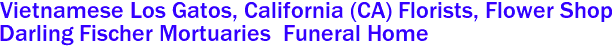  Vietnamese Los Gatos, California (CA) Florists, Flower Shop
Darling Fischer Mortuaries  Funeral Home 