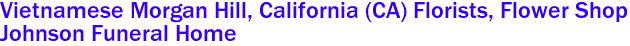  Vietnamese Morgan Hill, California (CA) Florists, Flower Shop
 Johnson Funeral Home