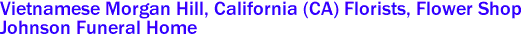  Vietnamese Morgan Hill, California (CA) Florists, Flower Shop
 Johnson Funeral Home