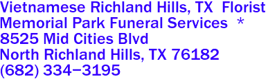 Vietnamese Richland Hills, TX  Florist
Memorial Park Funeral Services  *
8525 Mid Cities Blvd
 North Richland Hills, TX 76182  
(682) 334-3195