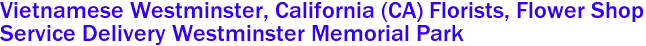 Vietnamese Westminster, California (CA) Florists, Flower Shop 
Service Delivery Westminster Memorial Park