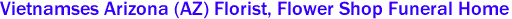 Vietnamses Arizona (AZ) Florist, Flower Shop Funeral Home